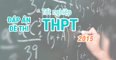 Đề thi và đáp án chính thức các môn thi tốt nghiệp THPT 2015 Đề thi và đáp án chính thức các môn thi tốt nghiệp THPT 2015